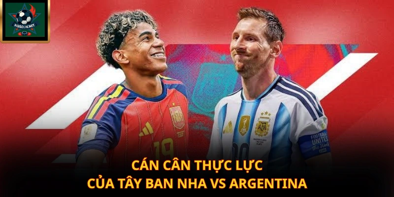 Cán cân thực lực của Tây Ban Nha vs Argentina