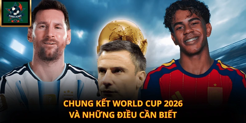 Chung kết World Cup 2026 và những điều cần biết
