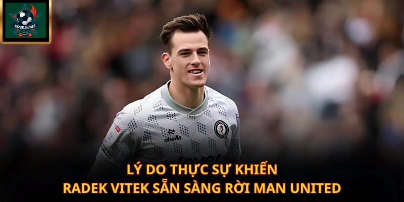 Lý do thực sự khiến Radek Vitek sẵn sàng rời Man United