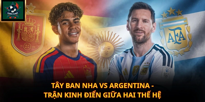 Tây Ban Nha Vs Argentina – Trận Kinh Điển Giữa Hai Thế Hệ
