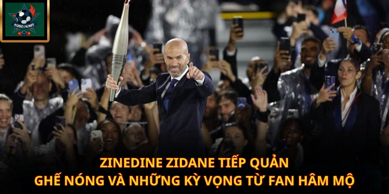 Zinedine Zidane Tiếp Quản Ghế Nóng Và Những Kỳ Vọng Từ Fan Hâm Mộ